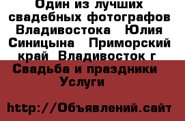 Один из лучших свадебных фотографов Владивостока - Юлия Синицына - Приморский край, Владивосток г. Свадьба и праздники » Услуги   